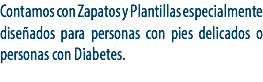 Contamos con Zapatos y Plantillas especialmente diseñados para personas con pies delicados o personas con Diabetes.
