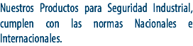 Nuestros Productos para Seguridad Industrial, cumplen con las normas Nacionales e Internacionales.