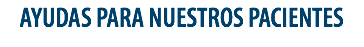 AYUDAS PARA NUESTROS PACIENTES