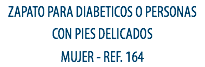 ZAPATO PARA DIABETICOS O PERSONAS CON PIES DELICADOS
MUJER - REF. 164