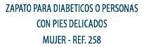 ZAPATO PARA DIABETICOS O PERSONAS CON PIES DELICADOS
MUJER - REF. 258