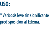 USO: * Varicosis leve sin significante predisposición al Edema.