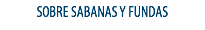 SOBRE SABANAS Y FUNDAS
