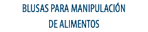 BLUSAS PARA MANIPULACIÓN
DE ALIMENTOS