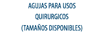 AGUJAS PARA USOS
QUIRURGICOS
(TAMAÑOS DISPONIBLES)