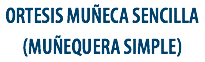 ORTESIS MUÑECA SENCILLA
(MUÑEQUERA SIMPLE) 