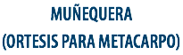 MUÑEQUERA
(ORTESIS PARA METACARPO)