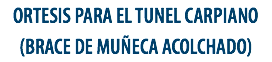 ORTESIS PARA EL TUNEL CARPIANO
(BRACE DE MUÑECA ACOLCHADO)