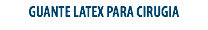 GUANTE LATEX PARA CIRUGIA