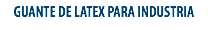 GUANTE DE LATEX PARA INDUSTRIA
