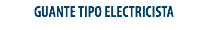 GUANTE TIPO ELECTRICISTA