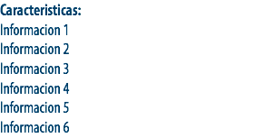 Caracteristicas:
Informacion 1
Informacion 2
Informacion 3
Informacion 4
Informacion 5
Informacion 6