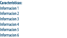 Caracteristicas:
Informacion 1
Informacion 2
Informacion 3
Informacion 4
Informacion 5
Informacion 6