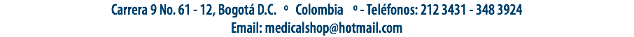 Carrera 9 No. 61 - 12, Bogotá D.C. º Colombia º - Teléfonos: 212 3431 - 348 3924
Email: medicalshop@hotmail.com